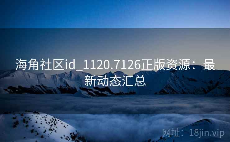 海角社区id_1120.7126正版资源：最新动态汇总