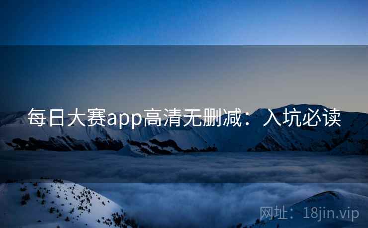 每日大赛app高清无删减：入坑必读  第2张