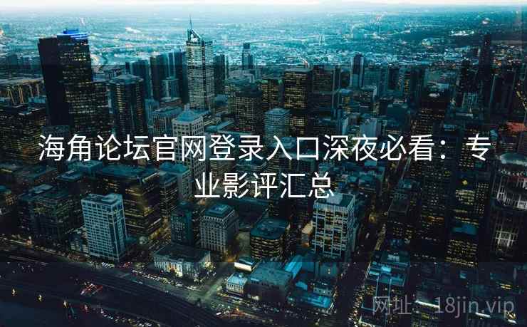 海角论坛官网登录入口深夜必看：专业影评汇总