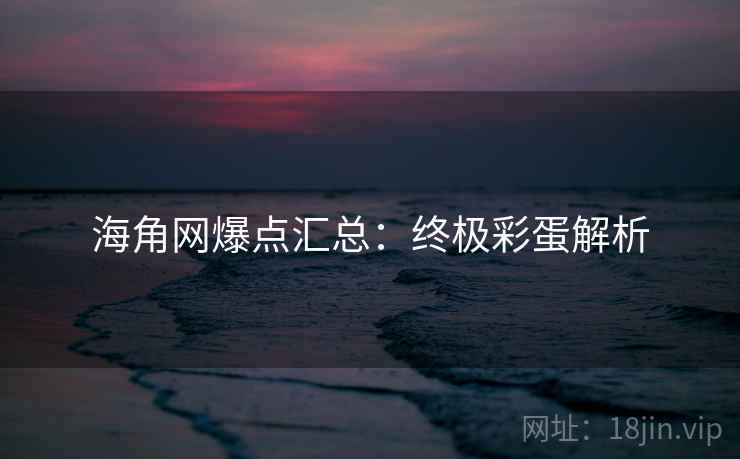 海角网爆点汇总：终极彩蛋解析