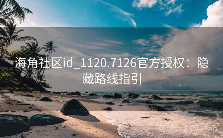 海角社区id_1120.7126官方授权：隐藏路线指引