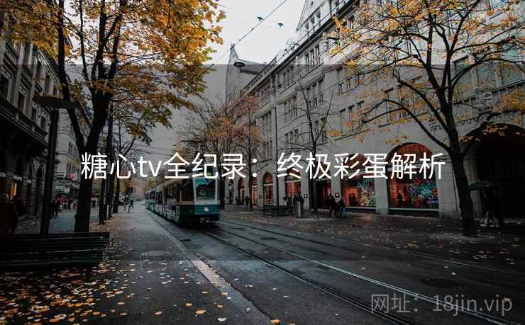 糖心tv全纪录：终极彩蛋解析