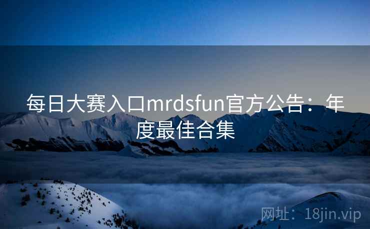 每日大赛入口mrdsfun官方公告：年度最佳合集