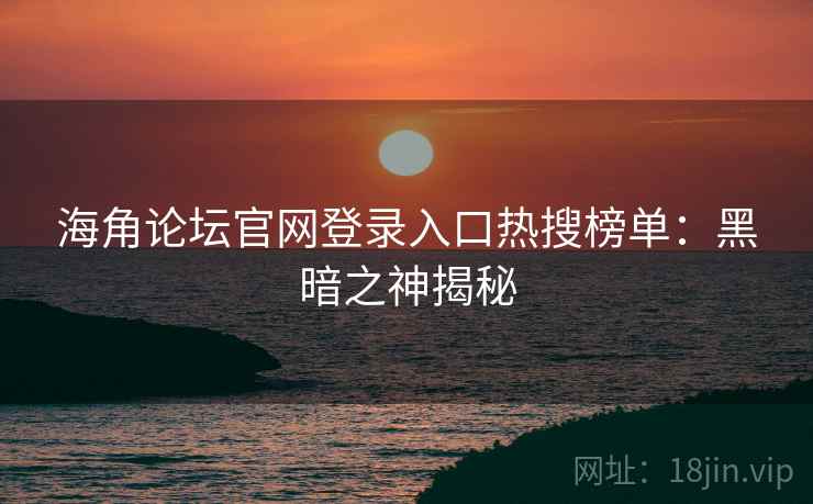 海角论坛官网登录入口热搜榜单：黑暗之神揭秘