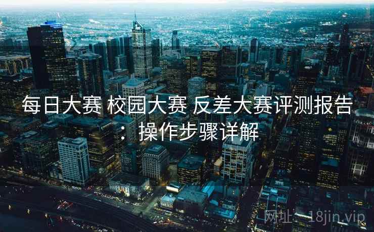 每日大赛 校园大赛 反差大赛评测报告：操作步骤详解