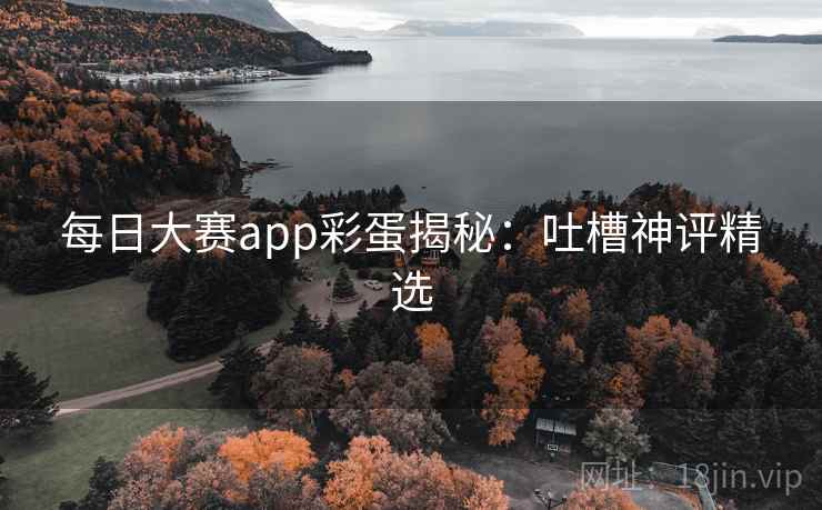 每日大赛app彩蛋揭秘：吐槽神评精选