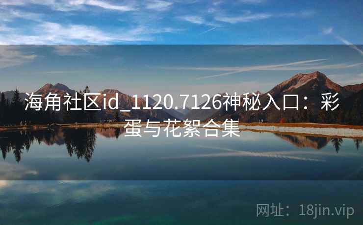 海角社区id_1120.7126神秘入口：彩蛋与花絮合集