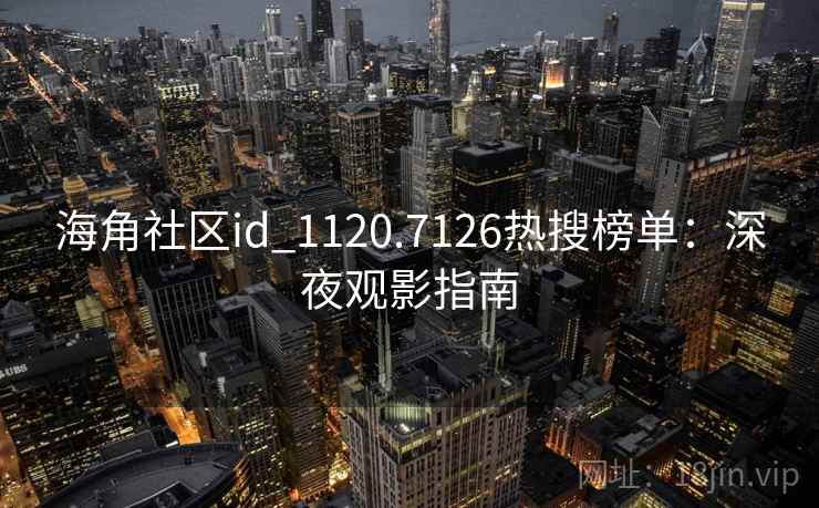海角社区id_1120.7126热搜榜单：深夜观影指南