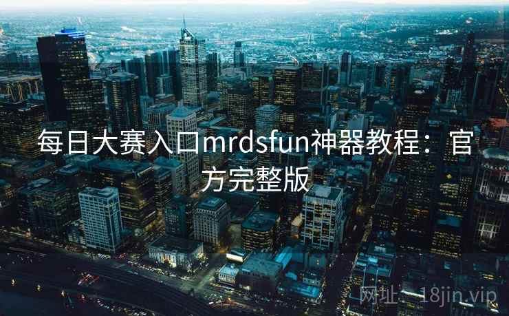 每日大赛入口mrdsfun神器教程：官方完整版