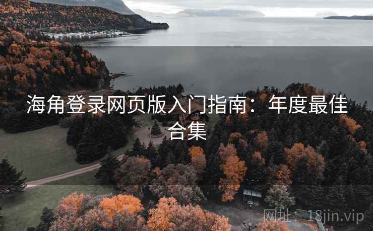海角登录网页版入门指南：年度最佳合集